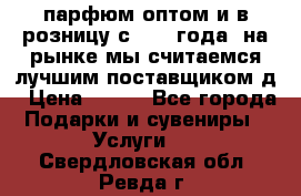 парфюм оптом и в розницу с 2008 года, на рынке мы считаемся лучшим поставщиком д › Цена ­ 900 - Все города Подарки и сувениры » Услуги   . Свердловская обл.,Ревда г.